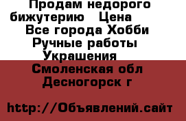 Продам недорого бижутерию › Цена ­ 300 - Все города Хобби. Ручные работы » Украшения   . Смоленская обл.,Десногорск г.